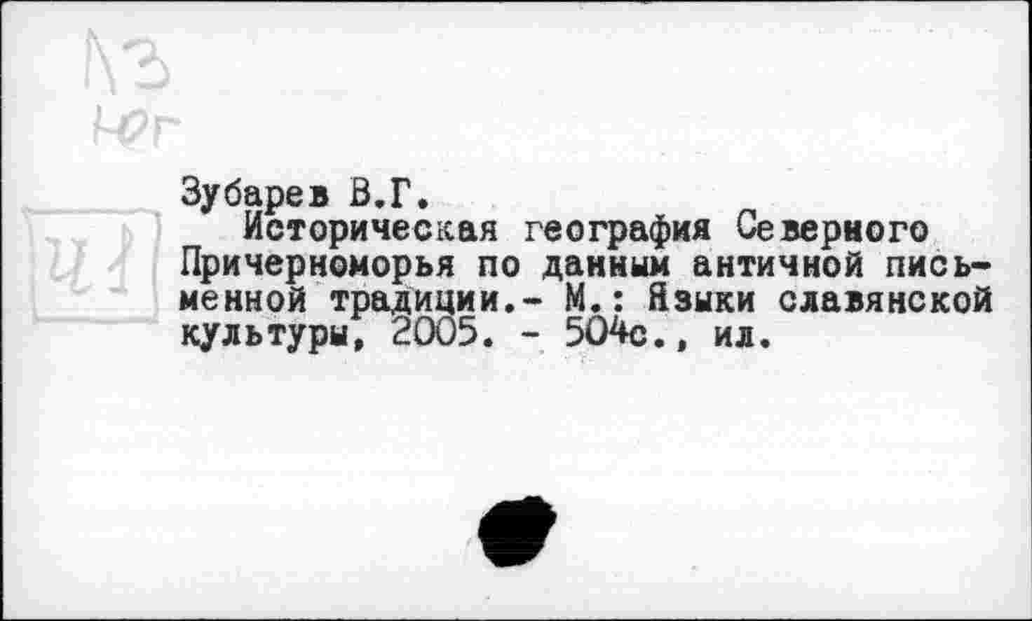 ﻿Зубарев Б.Г.
Историческая география Северного Причерноморья по данным античной письменной традиции.- М.: Языки славянской культуры, 2005. - 504с., ил.